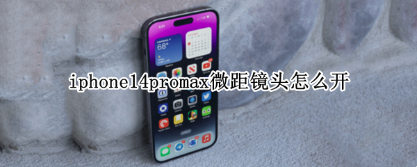 iphone14promax微距镜头怎么开 苹果13promax怎么拍微距