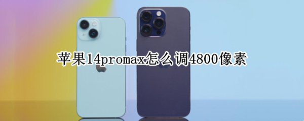 苹果14promax怎么调4800像素 苹果13像素4800万