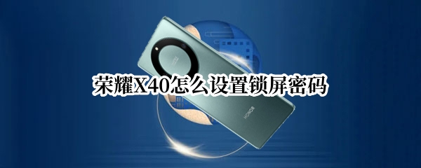 荣耀X40怎么设置锁屏密码 荣耀x40怎么设置锁屏密码