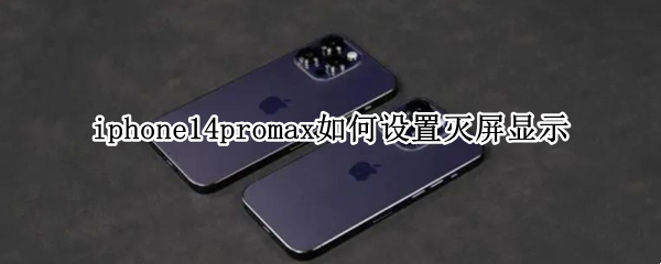 iphone14promax如何设置灭屏显示 11promax不自动灭屏