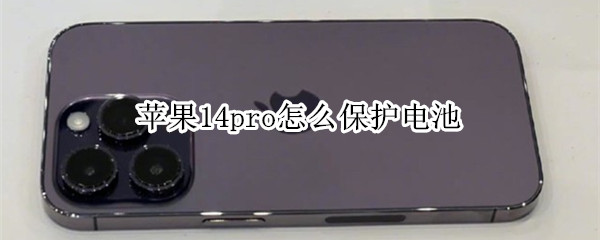 苹果14pro怎么保护电池 苹果14pro怎么保护电池健康