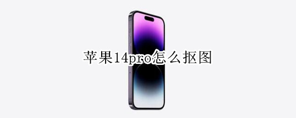 苹果14pro怎么抠图（苹果11pro max怎么抠图）