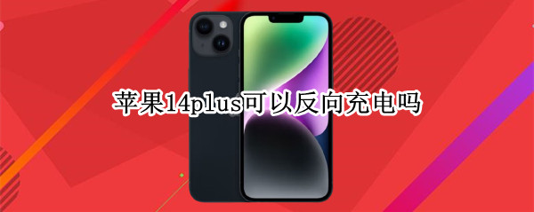 苹果14plus可以反向充电吗 iPhone12可以反向充电吗?