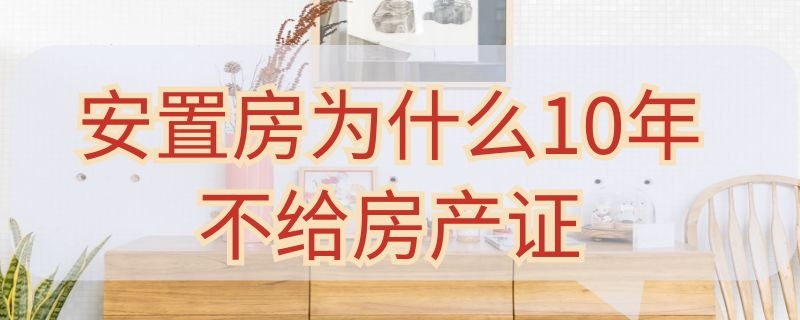 安置房为什么10年不给房产证 安置房为什么只有50年产权