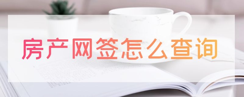 房产网签怎么查询（房产网签怎么查询系统）