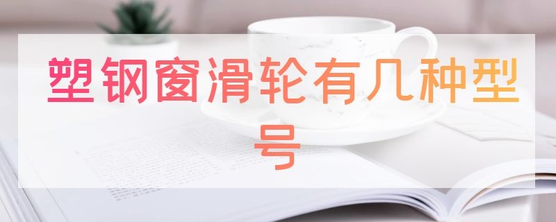 塑钢窗滑轮有几种型号 塑钢门窗滑轮常用型号