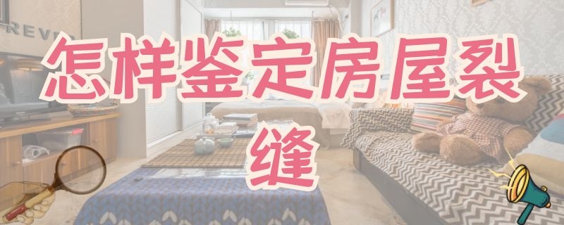 怎样鉴定房屋裂缝（怎样鉴定房屋裂缝是自己裂缝还是受外力产生的裂缝）