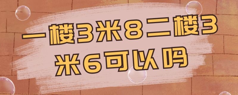 一楼3米8二楼3米6可以吗（一层3.8米,二层3.6米,合适吗）