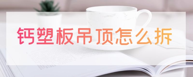 钙塑板吊顶怎么拆 钙塑板吊顶怎么安装