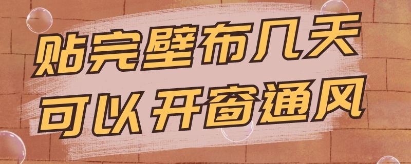 贴完壁布几天可以开窗通风 贴完壁布几天可以开窗户通风