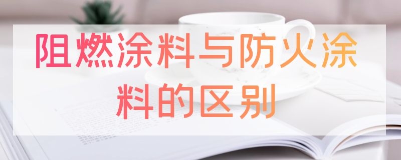 阻燃涂料与防火涂料的区别 耐火涂料和防火涂料的区别