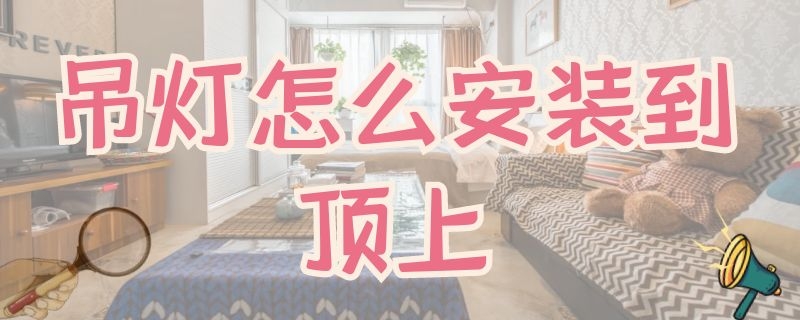 吊灯怎么安装到顶上（吊顶灯怎么安装到顶上）