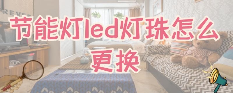 节能灯led灯珠怎么更换（节能灯led灯珠怎么更换视频）