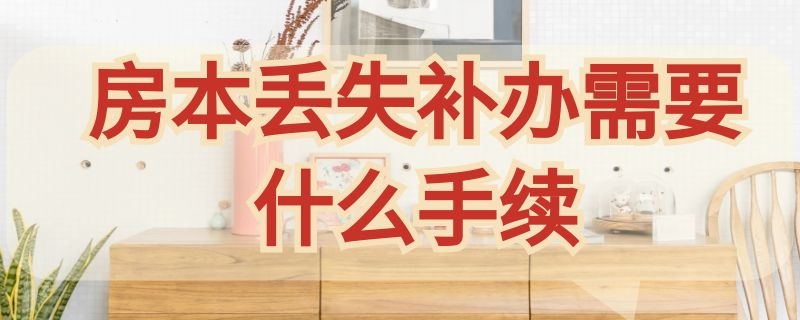 房本丢失补办需要什么手续（房本丢失去哪补办）