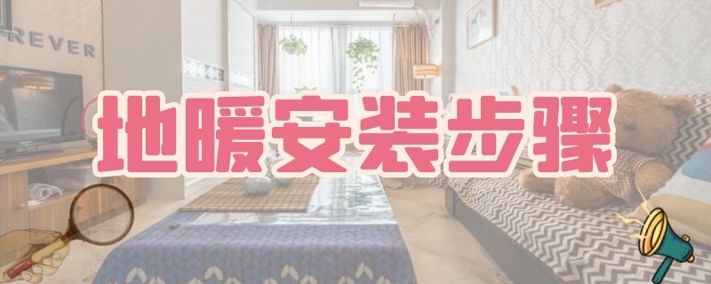 地暖安装步骤（地暖的安装方法和地暖施工流程）