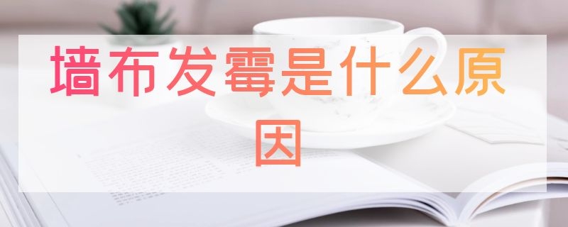 墙布发霉是什么原因（墙布发霉是什么原因导致的）