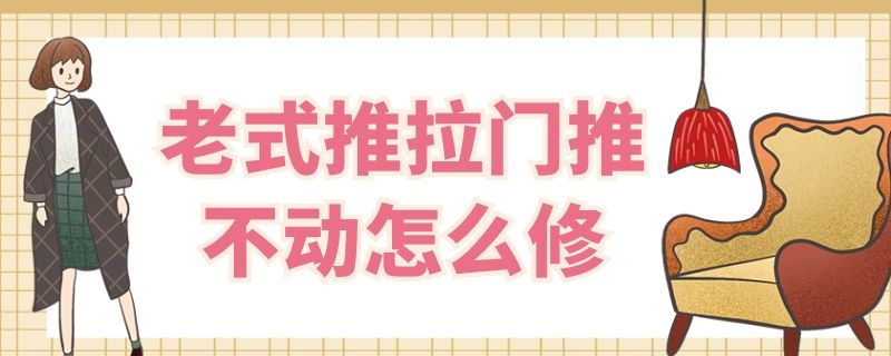 老式推拉门推不动怎么修 推拉门坏了,拉不动怎么办