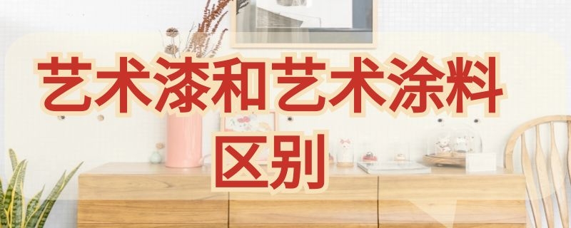 艺术漆和艺术涂料区别（艺术漆和艺术涂料区别大吗）