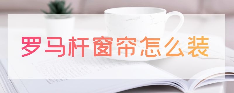 罗马杆窗帘怎么装