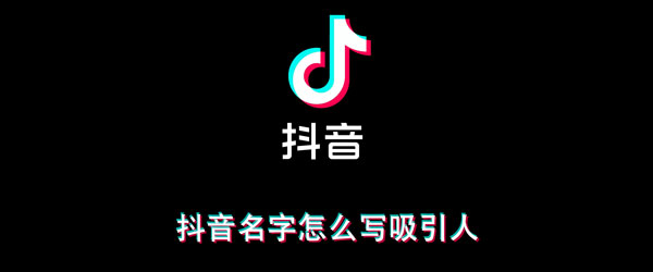 抖音名字怎么写吸引人 情感抖音名字怎么写吸引人