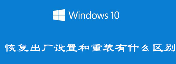 win10恢复出厂设置和重装有什么区别 win10恢复出厂设置和重装有什么区别吗