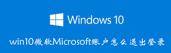 win10微软Microsoft账户怎么退出登录 win10系统微软账户怎么退出