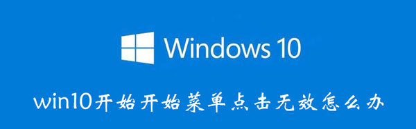 win10开始开始菜单点击无效怎么办 windows开始菜单点击没反应