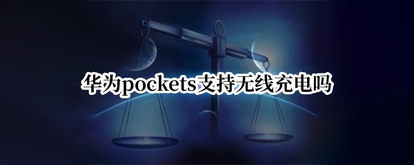 华为pockets支持无线充电吗（华为哪些设备支持无线充电）