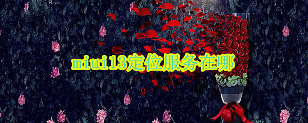 miui13定位服务在哪（miui 11 位置服务）