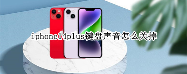 iphone14plus键盘声音怎么关掉（iphone12如何取消键盘声音）