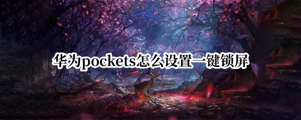 华为pockets怎么设置一键锁屏 华为能一键锁屏吗