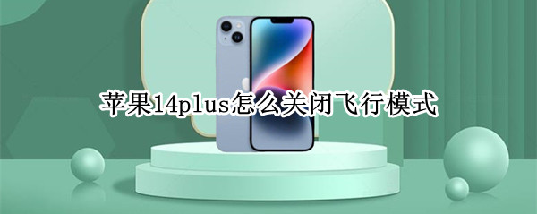 苹果14plus怎么关闭飞行模式 iphone12怎么打开飞行模式