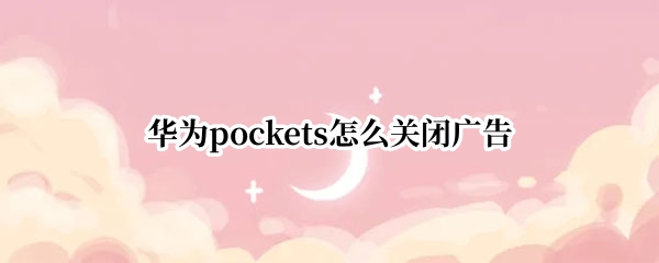 华为pockets怎么关闭广告