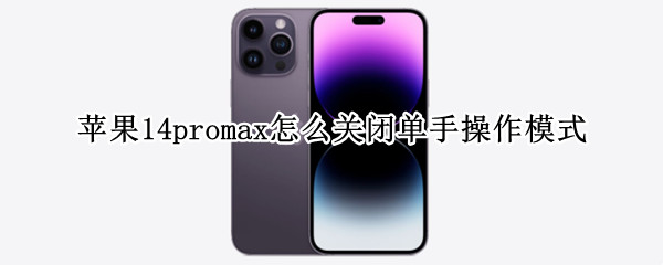 苹果14promax怎么关闭单手操作模式 ios14怎么关闭单击亮屏