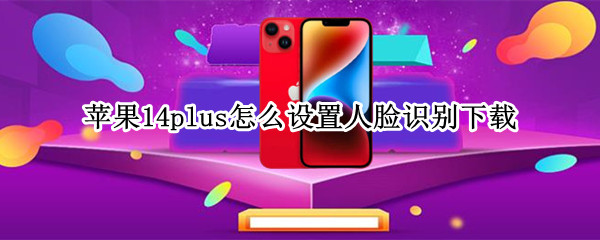 苹果14plus怎么设置人脸识别下载（ios14怎么设置人脸识别）