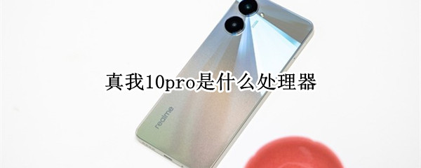 真我10pro是什么处理器 10pro和10