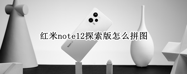 红米note12探索版怎么拼图（小米note9如何拼图）
