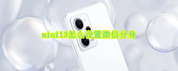 miui13怎么设置微信分身 miui12如何微信分身