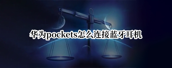 华为pockets怎么连接蓝牙耳机（华为耳塞怎么连接蓝牙）