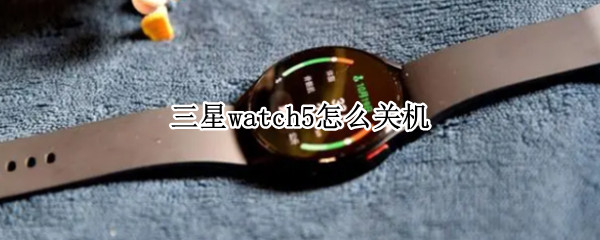 三星watch5怎么关机（三星watch4怎么关机）