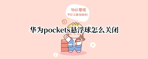 华为pockets悬浮球怎么关闭（华为 关闭 悬浮球）