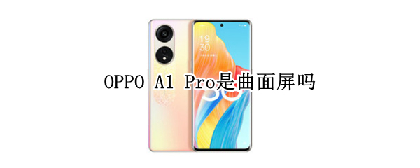 OPPO A1 Pro是曲面屏吗