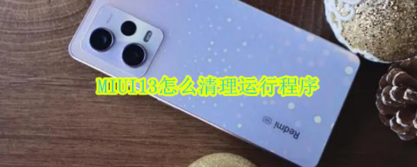 MIUI13怎么清理运行程序 小米11怎么清理运行程序