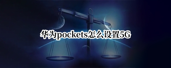 华为pockets怎么设置5G（华为pockets怎么设置不翻盖接听电话）