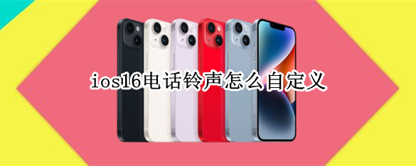 ios16电话铃声怎么自定义 ios14怎么设置自定义电话铃声