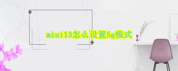 miui13怎么设置5g模式（miui12.5切换5g模式）