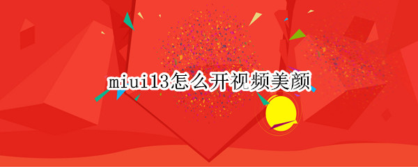 miui13怎么开视频美颜（miui12微信视频怎么美颜）