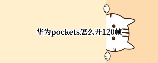 华为pockets怎么开120帧（华为如何开120帧）