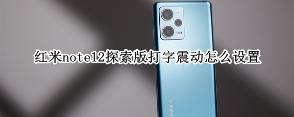 红米note12探索版打字震动怎么设置（红米note12探索版打字震动怎么设置的）