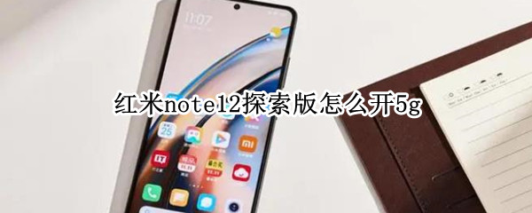 红米note12探索版怎么开5g（红米note5如何）